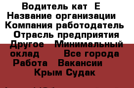 Водитель кат. Е › Название организации ­ Компания-работодатель › Отрасль предприятия ­ Другое › Минимальный оклад ­ 1 - Все города Работа » Вакансии   . Крым,Судак